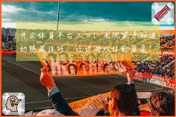 开云体育平台入口：老玩家才知道的隐藏技巧，让你游戏体验质变！