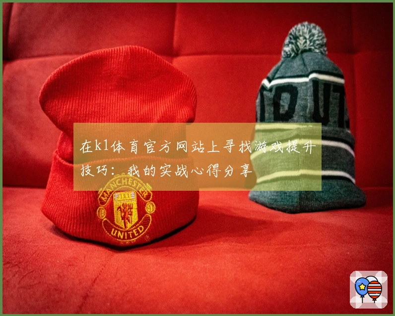 在k1体育官方网站上寻找游戏提升技巧：我的实战心得分享